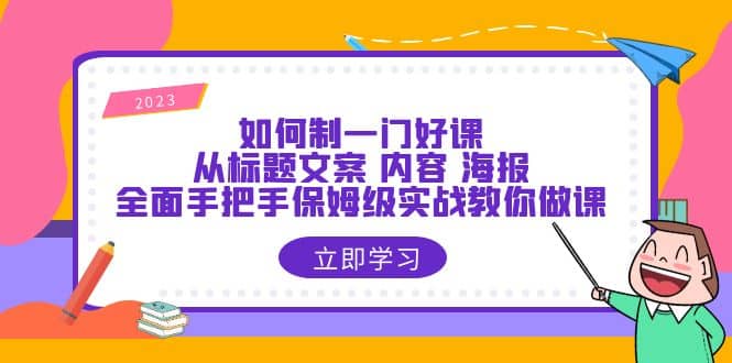 如何制一门·好课：从标题文案 内容 海报，全面手把手保姆级实战教你做课-亿起创业网-副业兼职月入过万
