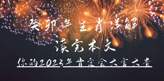 某公众号付费文章《癸卯年生肖详解 读完本文，你的2023年肯定会大富大贵》-亿起创业网-副业兼职月入过万