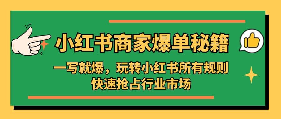小红书·商家爆单秘籍：一写就爆，玩转小红书所有规则，快速抢占行业市场-亿起创业网-副业兼职月入过万-自媒体、引流推广、网赚项目、短视频、技术教程等创业项目资源