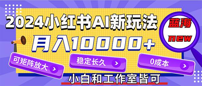 2024最新小红薯AI赛道,蓝海项目,月入10000+,0成本,当事业来做,可矩阵-亿起创业网-副业兼职月入过万-自媒体、引流推广、网赚项目、短视频、技术教程等创业项目资源