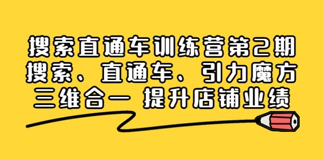 搜索直通车训练营第2期：搜索、直通车、引力魔方三维合一 提升店铺业绩-亿起创业网-副业兼职月入过万-自媒体、引流推广、网赚项目、短视频、技术教程等创业项目资源