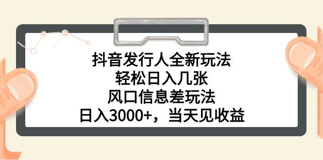 抖音发行人全新玩法，轻松日入几张，风口信息差玩法，日入3000+，当天...-亿盟网-副业月入过万
