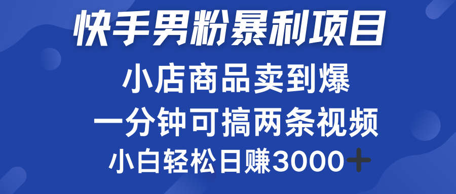 快手男粉必做项目，小店商品简直卖到爆，小白轻松也可日赚3000＋-亿起创业网-副业兼职月入过万-自媒体、引流推广、网赚项目、短视频、技术教程等创业项目资源