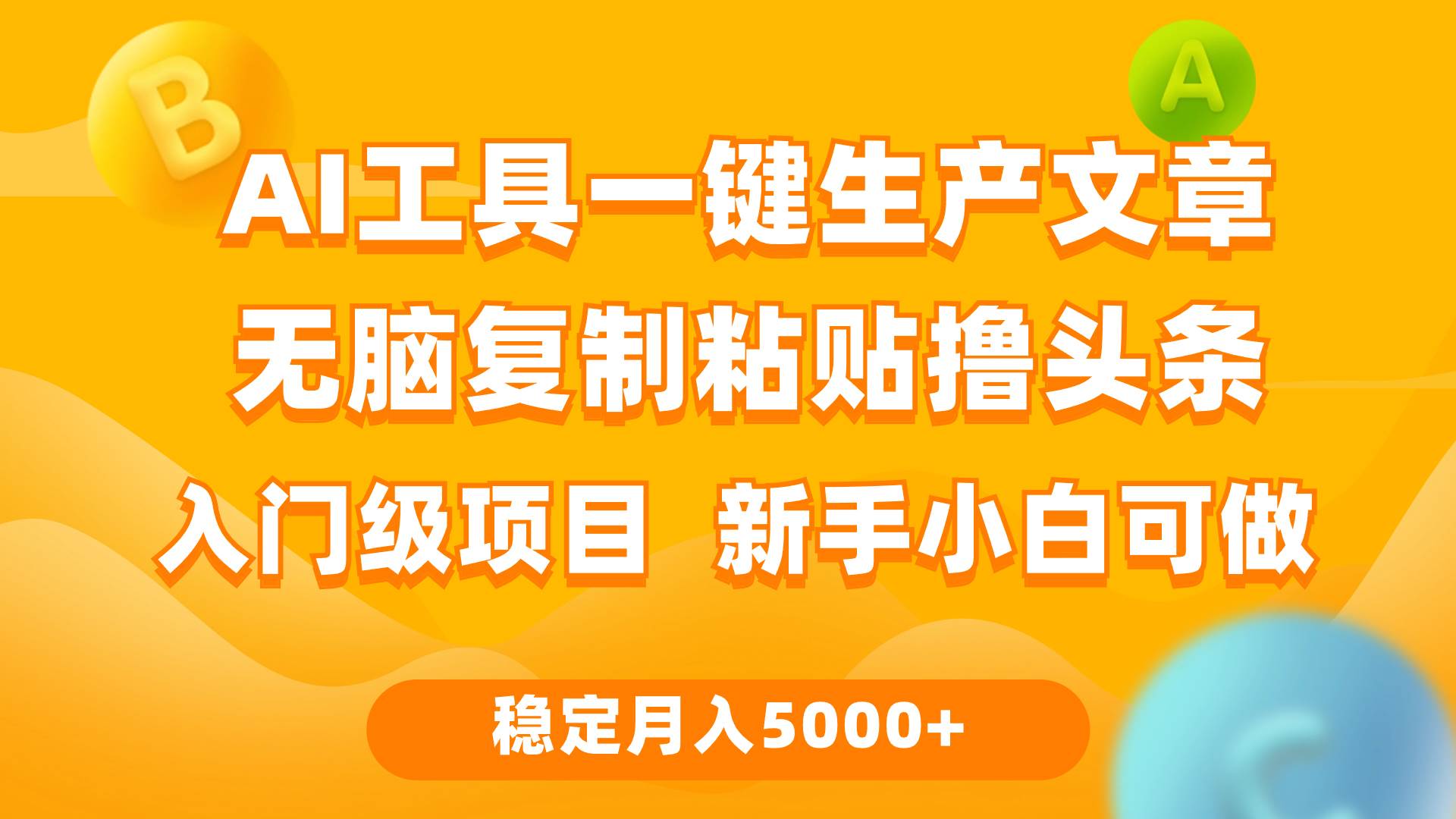 利用AI工具无脑复制粘贴撸头条收益 每天2小时 稳定月入5000+互联网入门...-亿起创业网-副业兼职月入过万-自媒体、引流推广、网赚项目、短视频、技术教程等创业项目资源