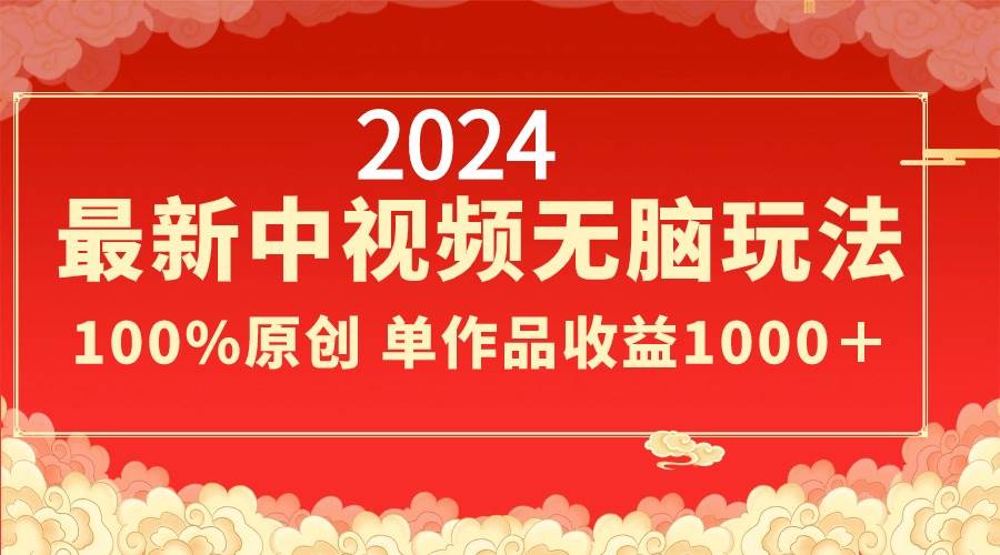 2024最新中视频无脑玩法,作品制作简单,100%原创,单作品收益1000+-亿起创业网-副业兼职月入过万-自媒体、引流推广、网赚项目、短视频、技术教程等创业项目资源