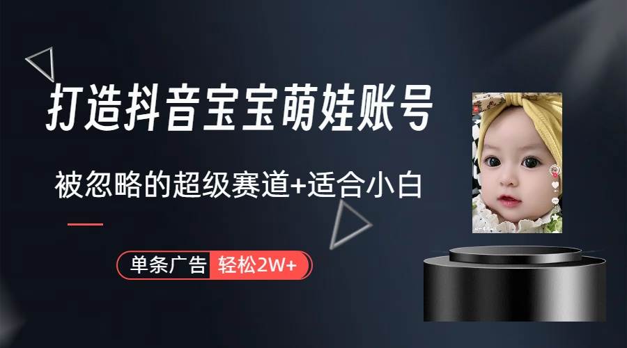 打造抖音宝宝账号,一条广告2W,大部分人忽略的超级赛道(教程+素材+软件)-亿起创业网-副业兼职月入过万-自媒体、引流推广、网赚项目、短视频、技术教程等创业项目资源