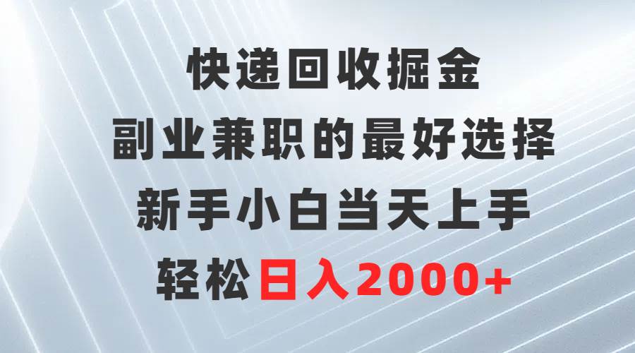 快递回收掘金，副业兼职的最好选择，新手小白当天上手，轻松日入2000+-亿起创业网-副业兼职月入过万-自媒体、引流推广、网赚项目、短视频、技术教程等创业项目资源