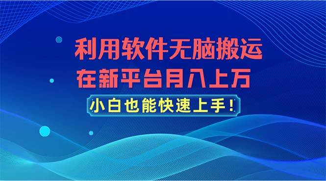 利用软件无脑搬运，在新平台月入上万，小白也能快速上手-亿起创业网-副业兼职月入过万-自媒体、引流推广、网赚项目、短视频、技术教程等创业项目资源