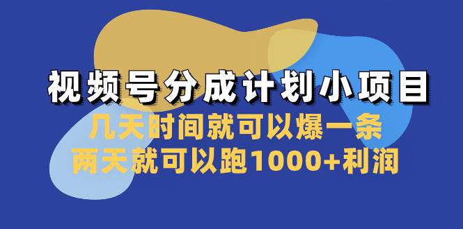 视频号分成计划小项目：几天时间就可以爆一条，两天就可以跑1000+利润-亿起创业网-副业兼职月入过万-自媒体、引流推广、网赚项目、短视频、技术教程等创业项目资源