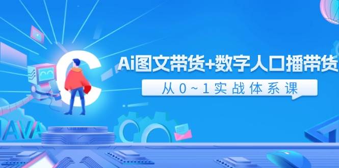 Ai 图文带货+数字人口播带货，从0~1实战体系课（43节）-亿起创业网-副业兼职月入过万-自媒体、引流推广、网赚项目、短视频、技术教程等创业项目资源