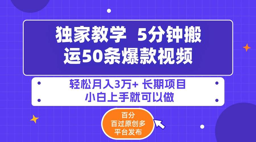 5分钟搬运50条爆款视频!百分 百过原创，多平台发布，轻松月入3万+ 长期...-亿起创业网-副业兼职月入过万-自媒体、引流推广、网赚项目、短视频、技术教程等创业项目资源