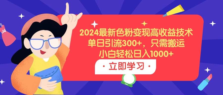 2024最新色粉变现高收益技术，单日引流300+，只需搬运，小白轻松日入1000+-亿起创业网-副业兼职月入过万-自媒体、引流推广、网赚项目、短视频、技术教程等创业项目资源