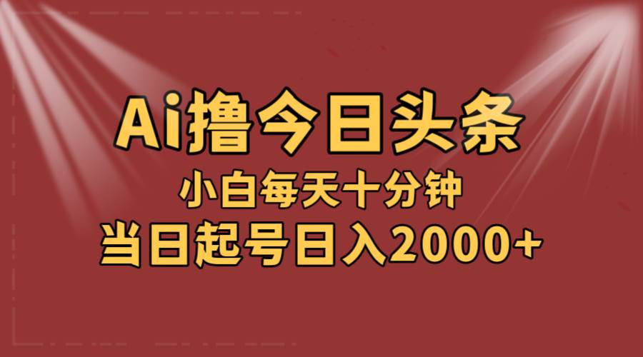 AI撸爆款头条，当天起号，可矩阵，第二天见收益，小白无脑轻松日入2000+-亿起创业网-副业兼职月入过万-自媒体、引流推广、网赚项目、短视频、技术教程等创业项目资源
