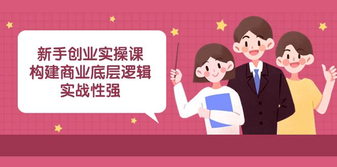 新手创业实操课:构建商业底层逻辑,实战性强(45节课)-亿盟网-副业月入过万