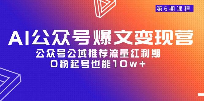 AI公众号爆文-变现营06期,公众号公域推荐流量红利期,0粉起号也能10w+-亿起创业网-副业兼职月入过万-自媒体、引流推广、网赚项目、短视频、技术教程等创业项目资源