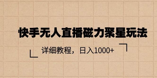 快手无人直播磁力聚星玩法，详细教程，日入1000+-亿起创业网-副业兼职月入过万