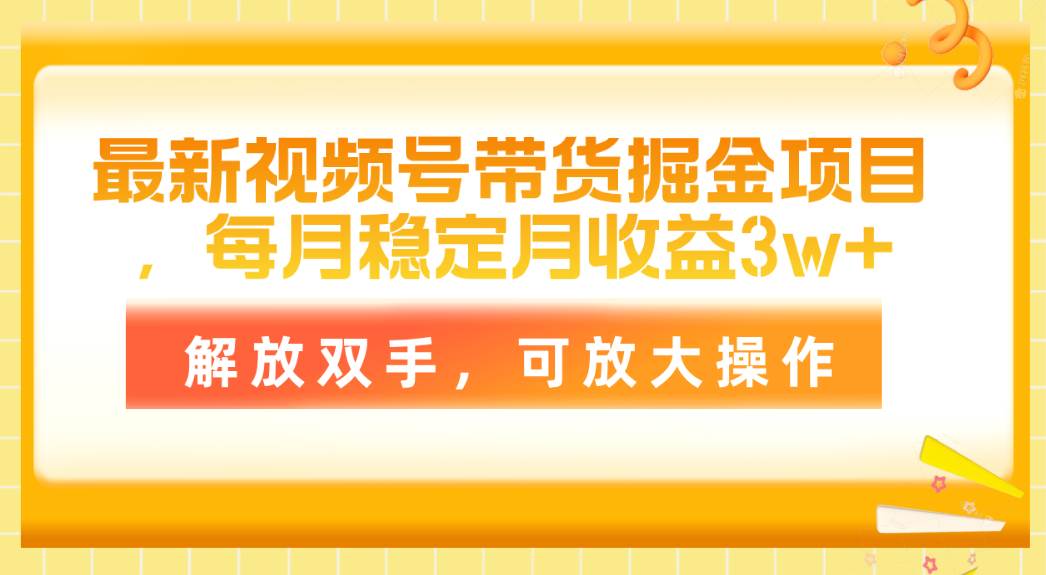 最新视频号带货掘金项目，每月稳定月收益3w+，解放双手，可放大操作-亿起创业网-副业兼职月入过万-自媒体、引流推广、网赚项目、短视频、技术教程等创业项目资源