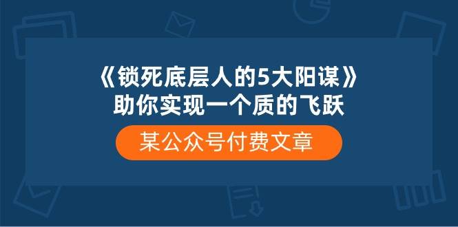 某付费文章《锁死底层人的5大阳谋》助你实现一个质的飞跃-亿盟网-副业月入过万