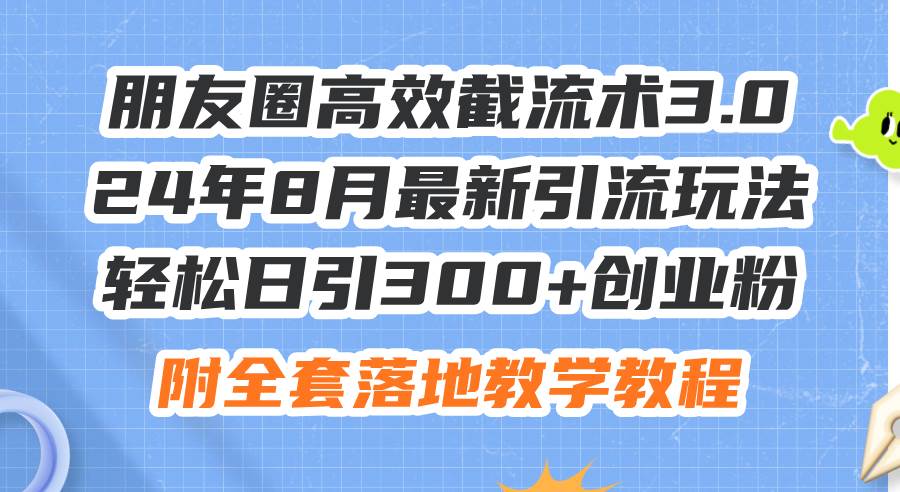 朋友圈高效截流术3.0,24年8月最新引流玩法,轻松日引300+创业粉,附全...-亿起创业网-副业兼职月入过万-自媒体、引流推广、网赚项目、短视频、技术教程等创业项目资源