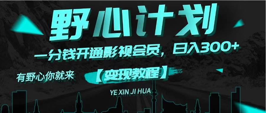 《野心计划》一分钱卖影视会员，日入300+-亿起创业网-副业兼职月入过万-自媒体、引流推广、网赚项目、短视频、技术教程等创业项目资源