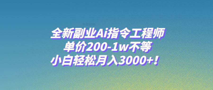 全新副业Ai指令工程师，单价200-1w不等，小白轻松月入3000+！-亿起创业网-副业兼职月入过万