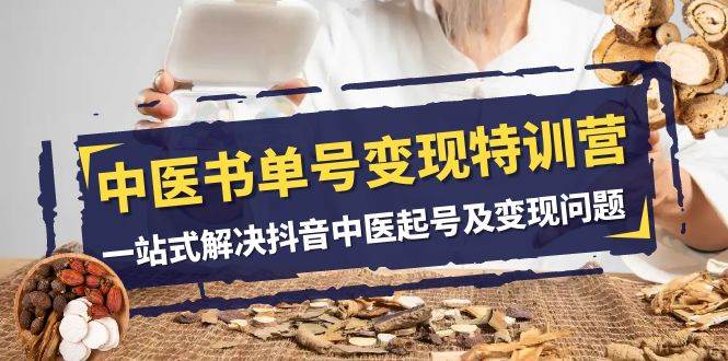 中医-书单号变现特训营,一站式解决抖音中医起号及变现问题(14节课)-亿起创业网-副业兼职月入过万-自媒体、引流推广、网赚项目、短视频、技术教程等创业项目资源