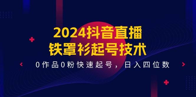 2024抖音直播-铁罩衫起号技术，0作品0粉快速起号，日入四位数（14节课）-亿盟网-副业月入过万