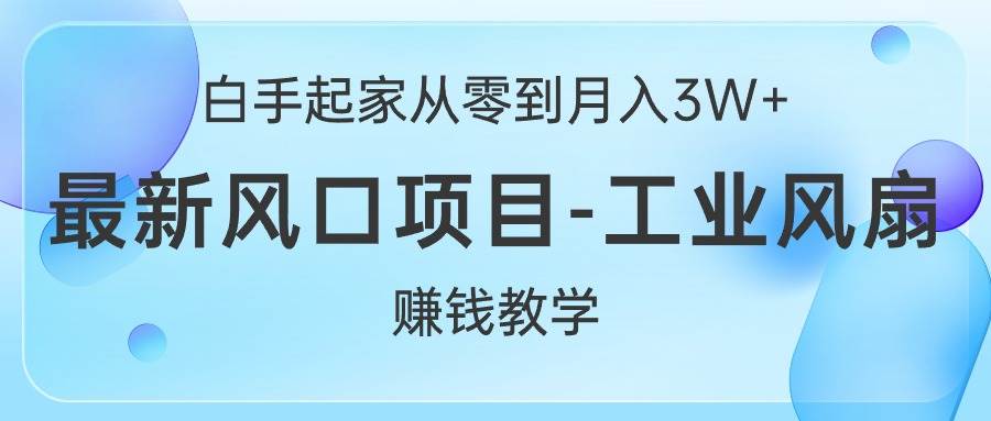 白手起家从零到月入3W+，最新风口项目-工业风扇赚钱教学-亿盟网-副业月入过万