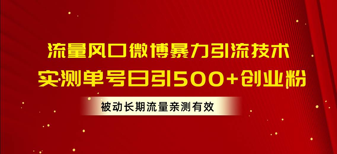 流量风口微博暴力引流技术，单号日引500+创业粉，被动长期流量-亿起创业网-副业兼职月入过万