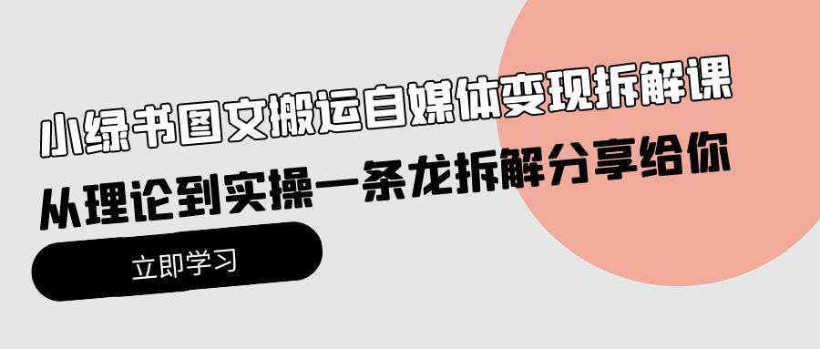 小绿书图文搬运自媒体变现拆解课，从理论到实操一条龙拆解分享给你-亿起创业网-副业兼职月入过万-自媒体、引流推广、网赚项目、短视频、技术教程等创业项目资源