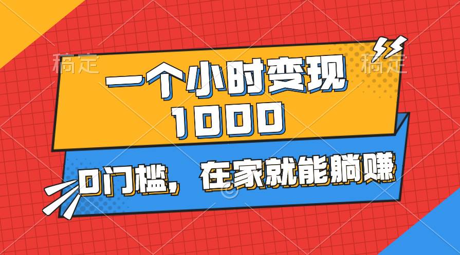 一个小时就能变现1000+，0门槛，在家一部手机就能躺赚-亿起创业网-副业兼职月入过万-自媒体、引流推广、网赚项目、短视频、技术教程等创业项目资源