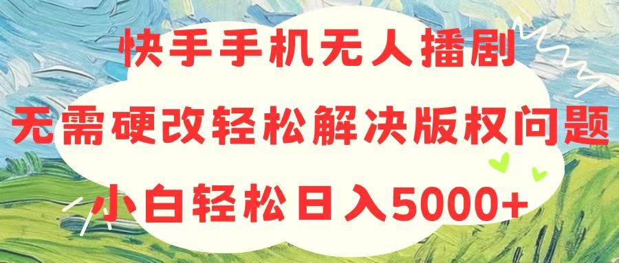 快手手机无人播剧，无需硬改，轻松解决版权问题，小白轻松日入5000+-亿起创业网-副业兼职月入过万-自媒体、引流推广、网赚项目、短视频、技术教程等创业项目资源