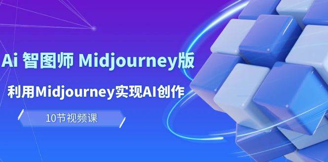 玩赚Ai 智图师 Midjourney版：利用Midjourney实现AI创作及变现（10节课）-亿起创业网-副业兼职月入过万-自媒体、引流推广、网赚项目、短视频、技术教程等创业项目资源