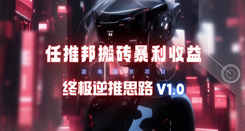 【限时蓝海】任推邦搬砖暴利吃收益_终极逆推思路V1.0-亿盟网-副业月入过万