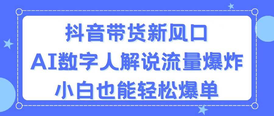 抖音带货新风口,AI数字人解说,流量爆炸,小白也能轻松爆单-亿起创业网-副业兼职月入过万-自媒体、引流推广、网赚项目、短视频、技术教程等创业项目资源