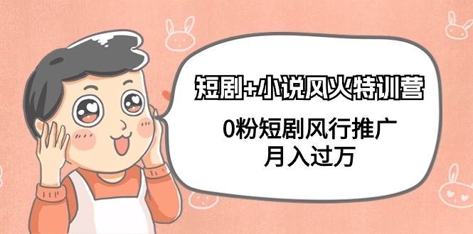 短剧+小说风火特训营，0粉短剧风行推广，月入过万（102节课）-亿起创业网-副业兼职月入过万-自媒体、引流推广、网赚项目、短视频、技术教程等创业项目资源