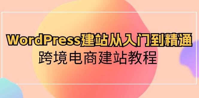 WordPress建站从入门到精通,跨境电商建站教程-亿盟网-副业月入过万
