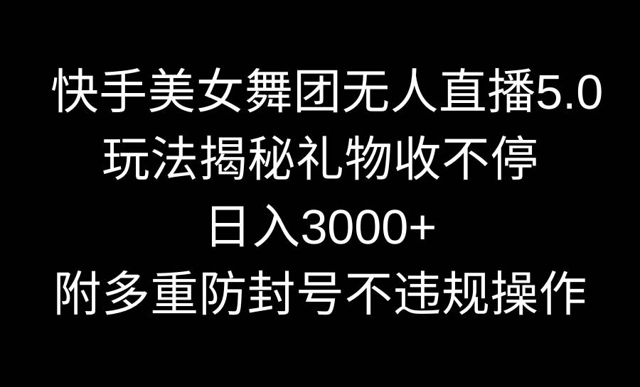 快手美女舞团无人直播5.0玩法揭秘，礼物收不停，日入3000+，内附多重防...-亿起创业网-副业兼职月入过万-自媒体、引流推广、网赚项目、短视频、技术教程等创业项目资源