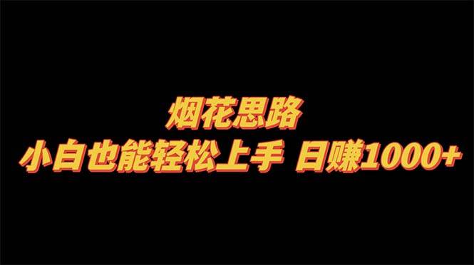 烟花思路，小白也能轻松上手，日赚1000+-亿起创业网-副业兼职月入过万-自媒体、引流推广、网赚项目、短视频、技术教程等创业项目资源
