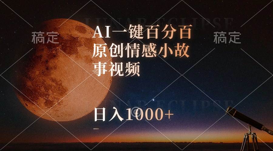 AI一键百分百原创情感小故事视频，视频号最顶赛道，日入1000+-亿起创业网-副业兼职月入过万-自媒体、引流推广、网赚项目、短视频、技术教程等创业项目资源