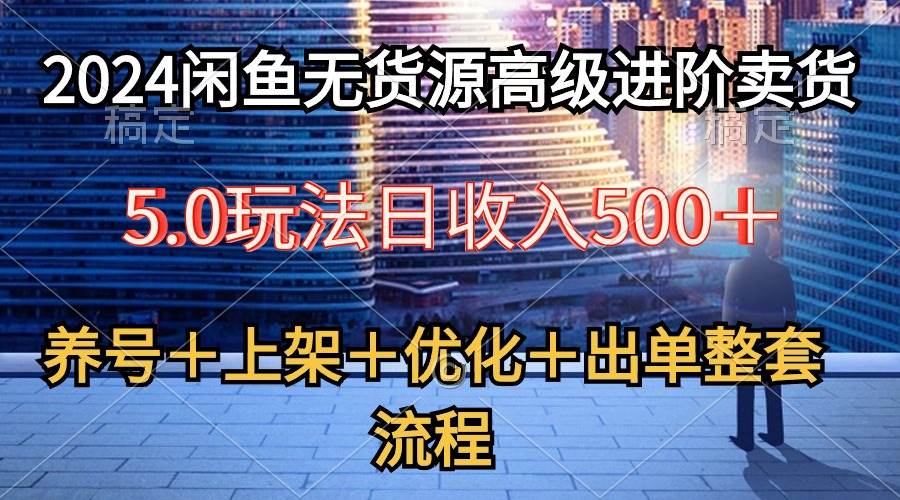 2024闲鱼无货源高级进阶卖货5.0，养号＋选品＋上架＋优化＋出单整套流程-亿盟网-副业月入过万