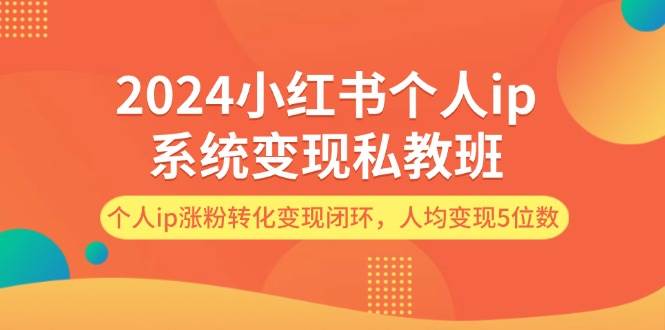 2024小红书个人ip系统变现私教班,个人ip涨粉转化变现闭环,人均变现5位数-亿起创业网-副业兼职月入过万-自媒体、引流推广、网赚项目、短视频、技术教程等创业项目资源