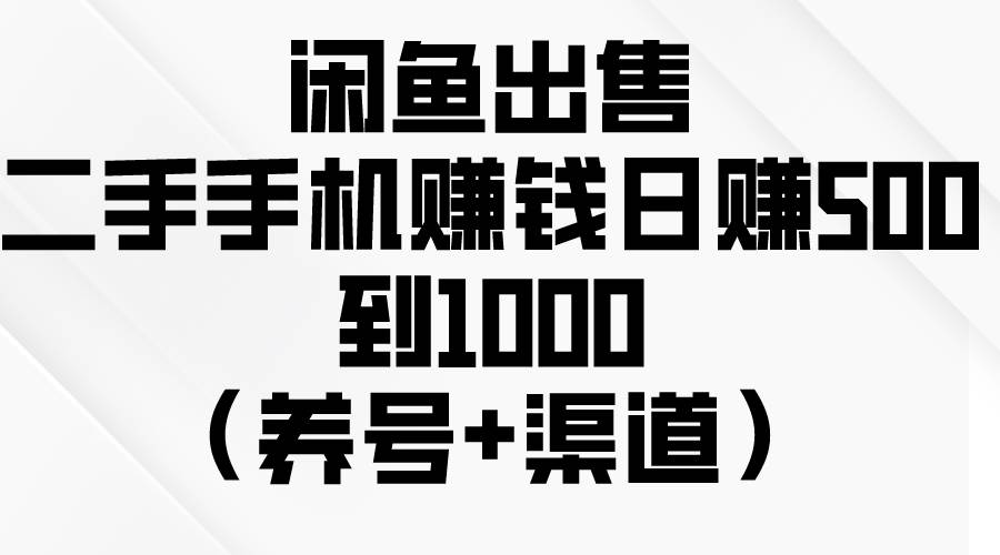 闲鱼出售二手手机赚钱,日赚500到1000(养号+渠道)-亿盟网-副业月入过万