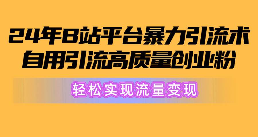 2024年B站平台暴力引流术，自用引流高质量创业粉，轻松实现流量变现！-亿起创业网-副业兼职月入过万-自媒体、引流推广、网赚项目、短视频、技术教程等创业项目资源