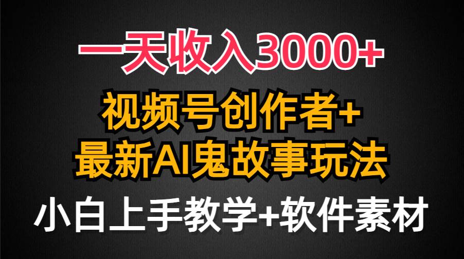 一天收入3000+，视频号创作者AI创作鬼故事玩法，条条爆流量，小白也能轻...-亿起创业网-副业兼职月入过万-自媒体、引流推广、网赚项目、短视频、技术教程等创业项目资源