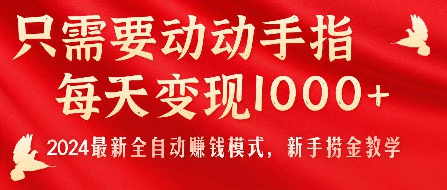 只需要动动手指，每天变现1000+，2024最新全自动赚钱模式，新手捞金教学！-亿起创业网-副业兼职月入过万-自媒体、引流推广、网赚项目、短视频、技术教程等创业项目资源