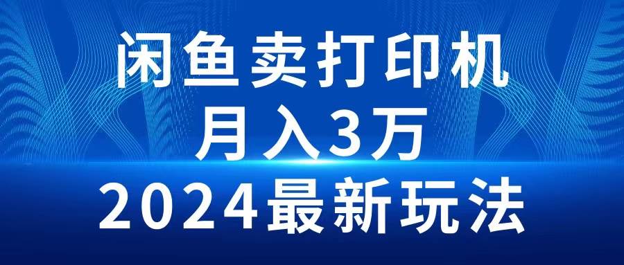 2024闲鱼卖打印机,月入3万2024最新玩法-亿起创业网-副业兼职月入过万-自媒体、引流推广、网赚项目、短视频、技术教程等创业项目资源