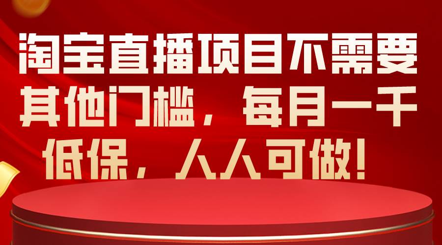 淘宝直播项目不需要其他门槛，每月一千低保，人人可做！-亿起创业网-副业兼职月入过万