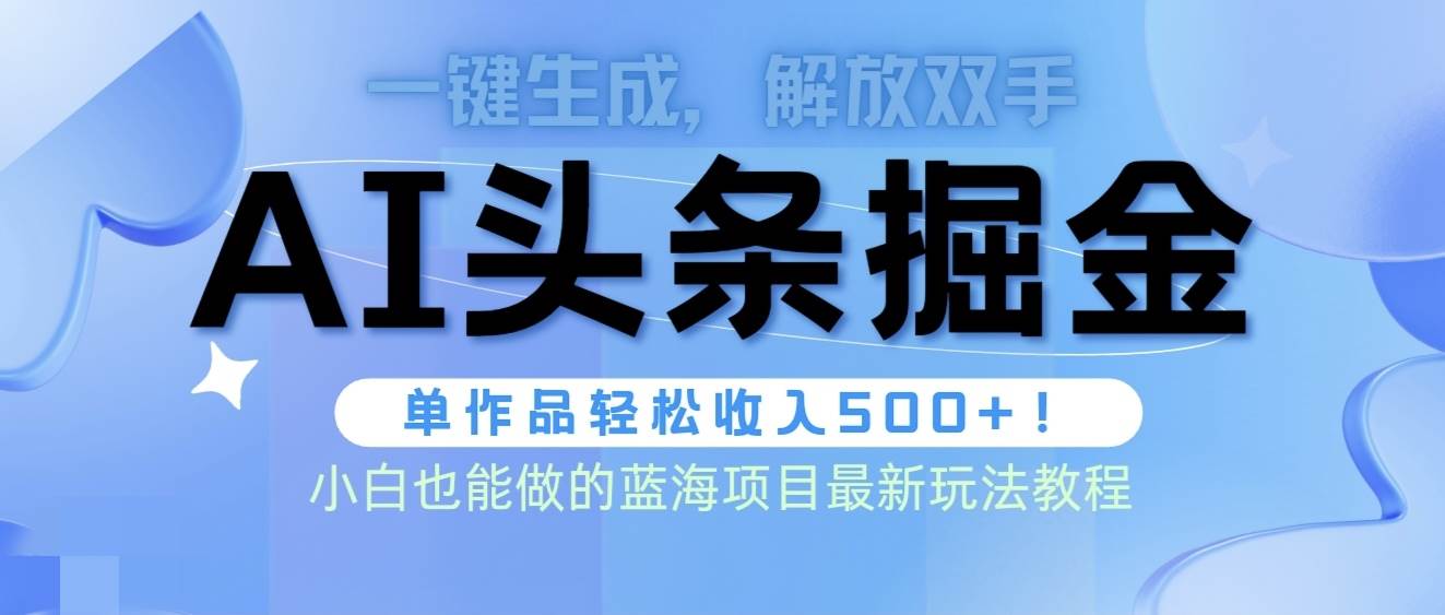 头条AI掘金术最新玩法,全AI制作无需人工修稿,一键生成单篇文章收益500+-亿起创业网-副业兼职月入过万-自媒体、引流推广、网赚项目、短视频、技术教程等创业项目资源