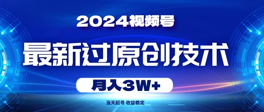 2024视频号最新过原创技术,当天起号,收益稳定,月入3W+-亿盟网-副业月入过万